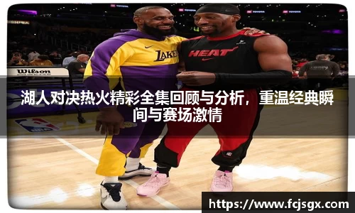 湖人对决热火精彩全集回顾与分析，重温经典瞬间与赛场激情